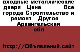  входные металлические двери › Цена ­ 5 360 - Все города Строительство и ремонт » Другое   . Архангельская обл.